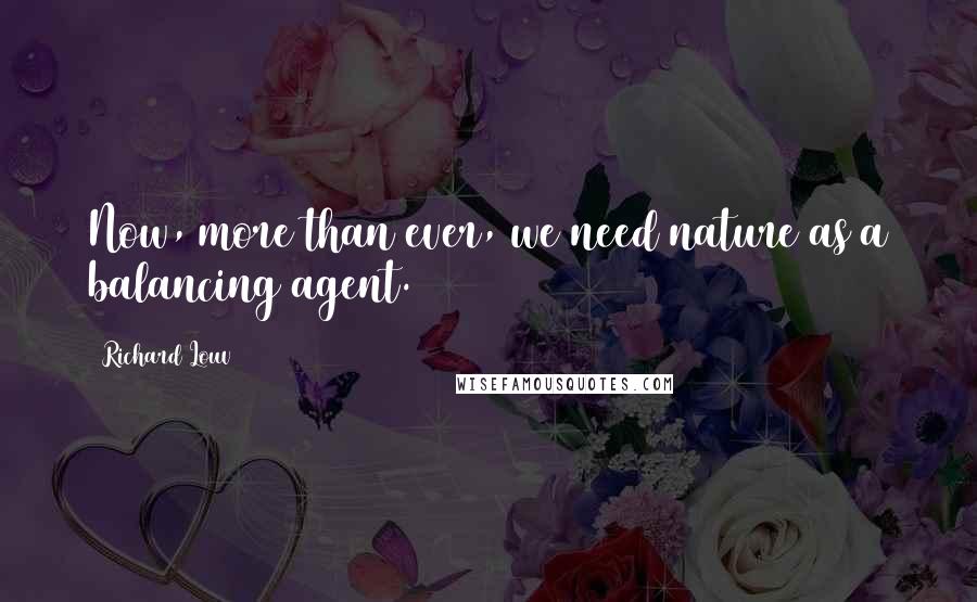 Richard Louv Quotes: Now, more than ever, we need nature as a balancing agent.