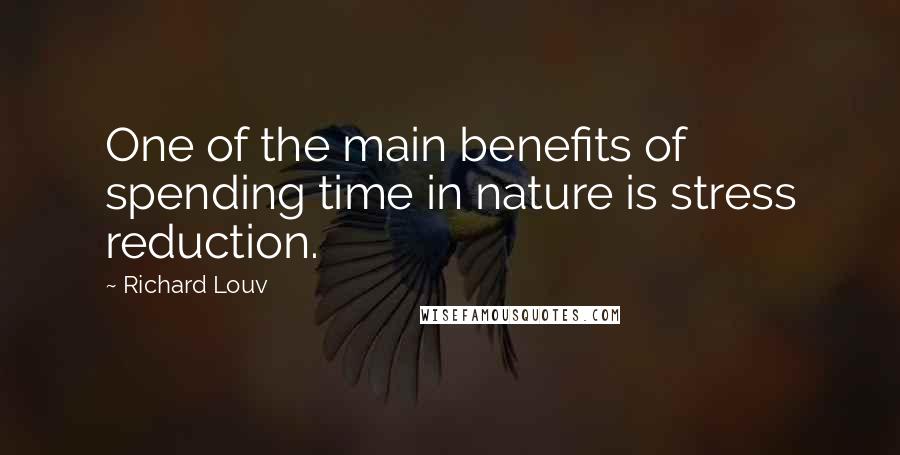 Richard Louv Quotes: One of the main benefits of spending time in nature is stress reduction.