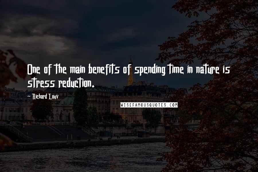 Richard Louv Quotes: One of the main benefits of spending time in nature is stress reduction.
