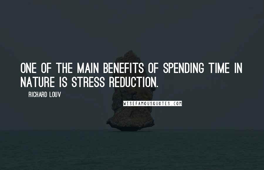 Richard Louv Quotes: One of the main benefits of spending time in nature is stress reduction.