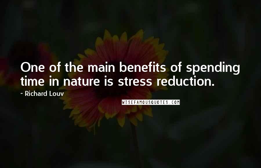 Richard Louv Quotes: One of the main benefits of spending time in nature is stress reduction.
