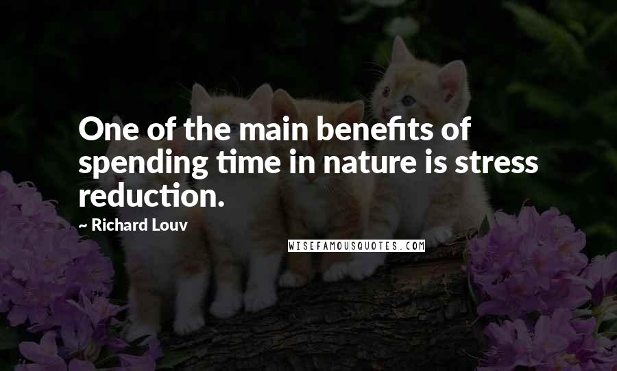 Richard Louv Quotes: One of the main benefits of spending time in nature is stress reduction.