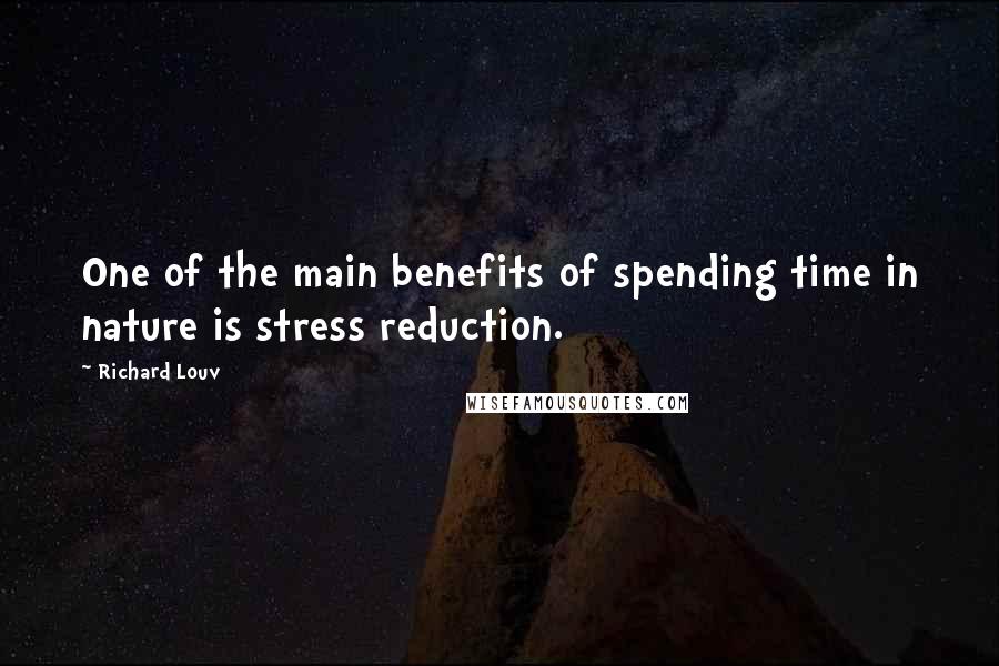 Richard Louv Quotes: One of the main benefits of spending time in nature is stress reduction.