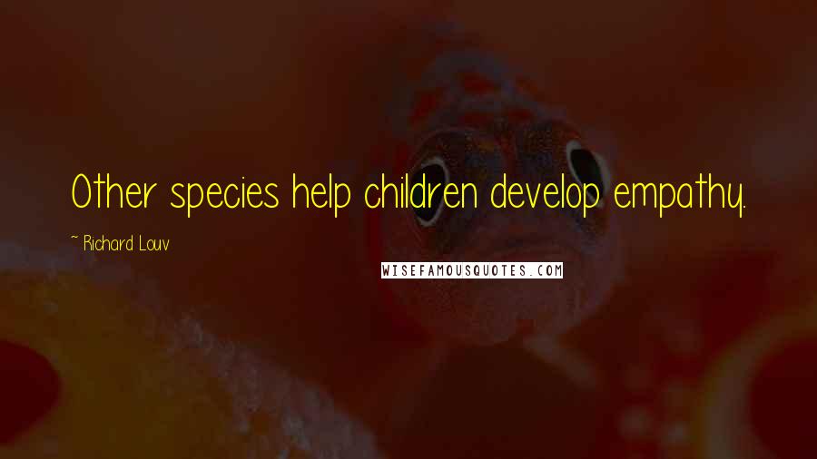 Richard Louv Quotes: Other species help children develop empathy.