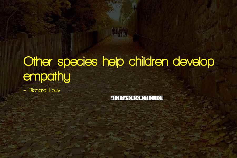 Richard Louv Quotes: Other species help children develop empathy.