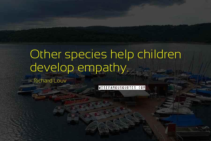 Richard Louv Quotes: Other species help children develop empathy.