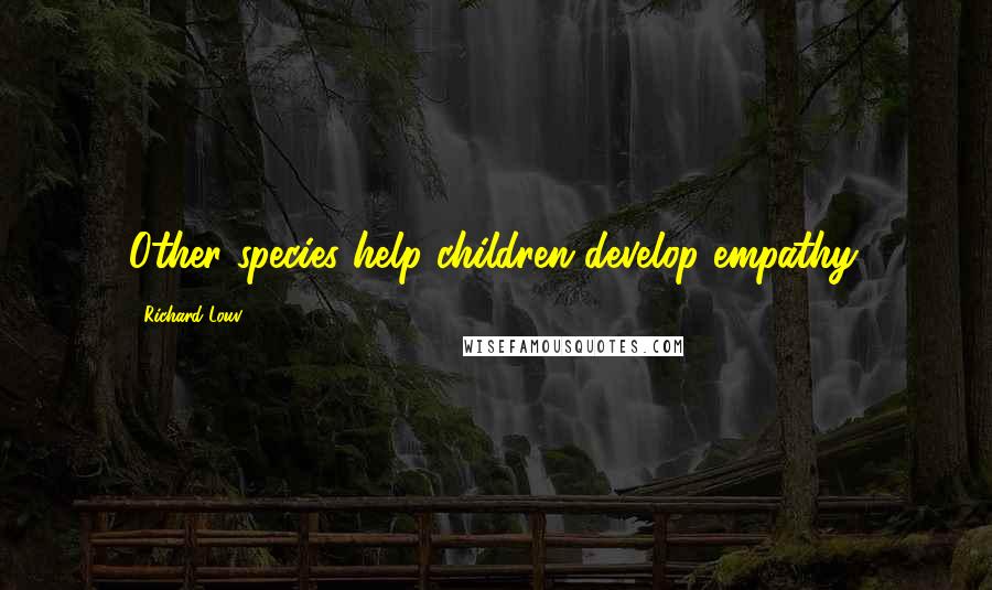 Richard Louv Quotes: Other species help children develop empathy.