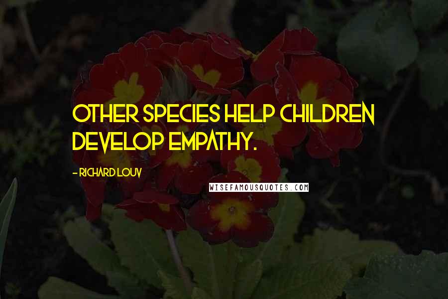 Richard Louv Quotes: Other species help children develop empathy.