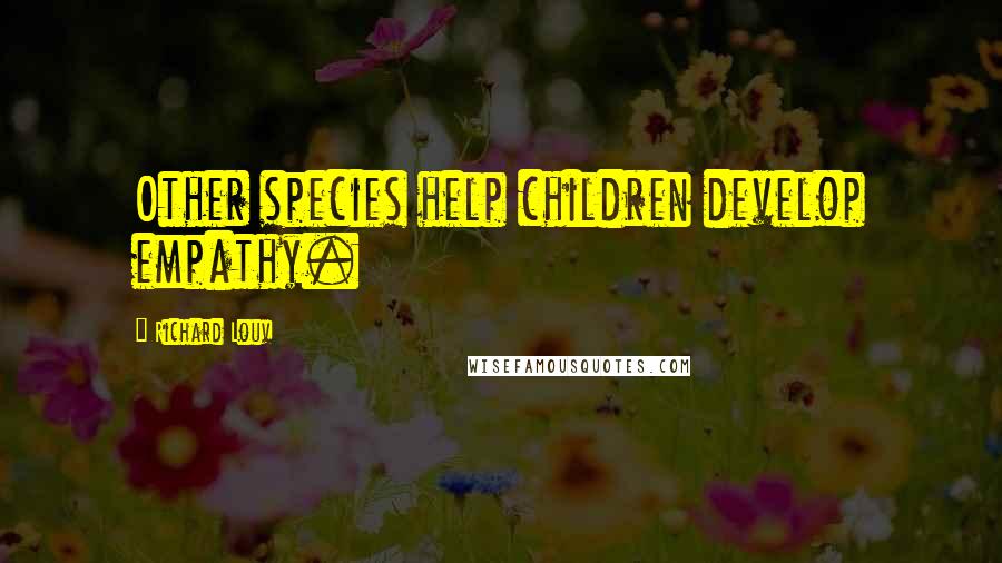 Richard Louv Quotes: Other species help children develop empathy.