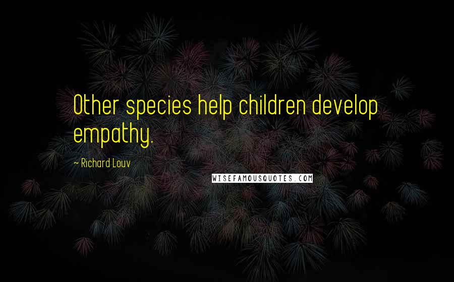 Richard Louv Quotes: Other species help children develop empathy.