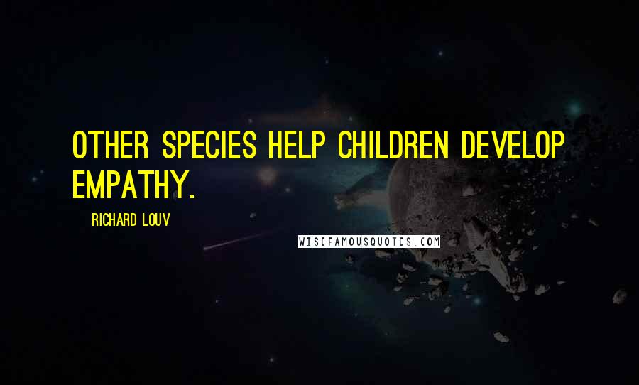 Richard Louv Quotes: Other species help children develop empathy.