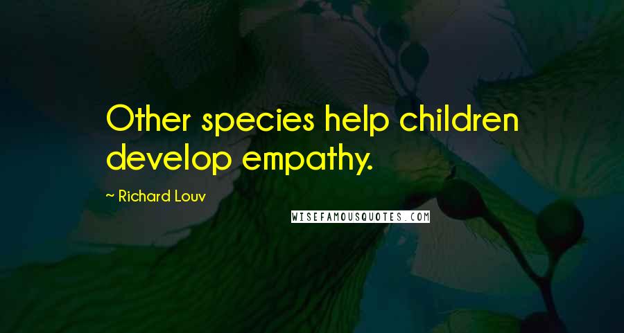 Richard Louv Quotes: Other species help children develop empathy.