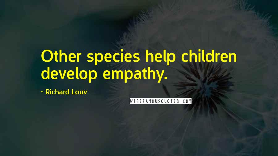 Richard Louv Quotes: Other species help children develop empathy.