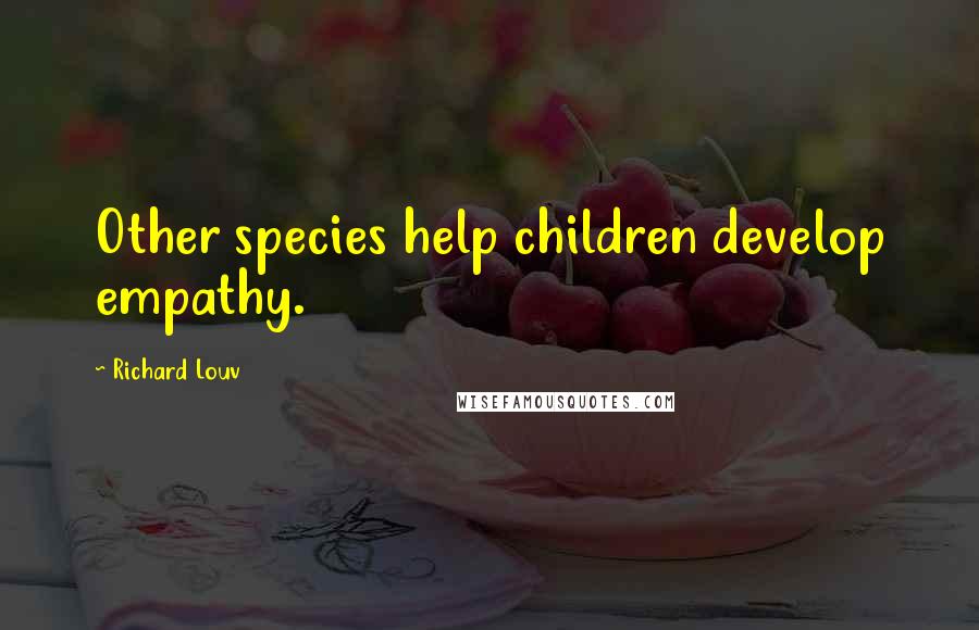 Richard Louv Quotes: Other species help children develop empathy.