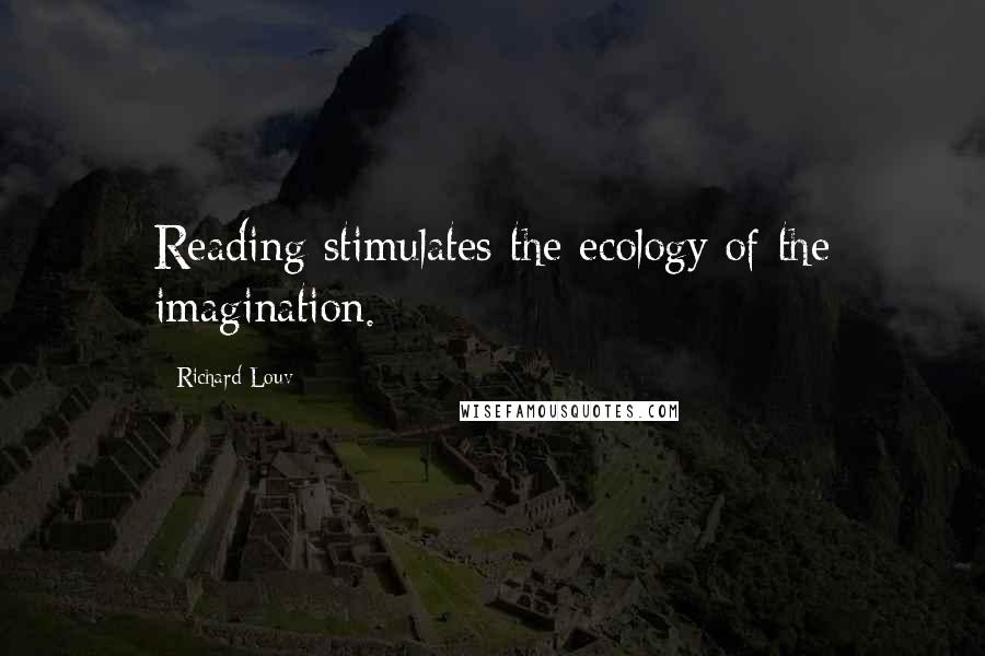 Richard Louv Quotes: Reading stimulates the ecology of the imagination.