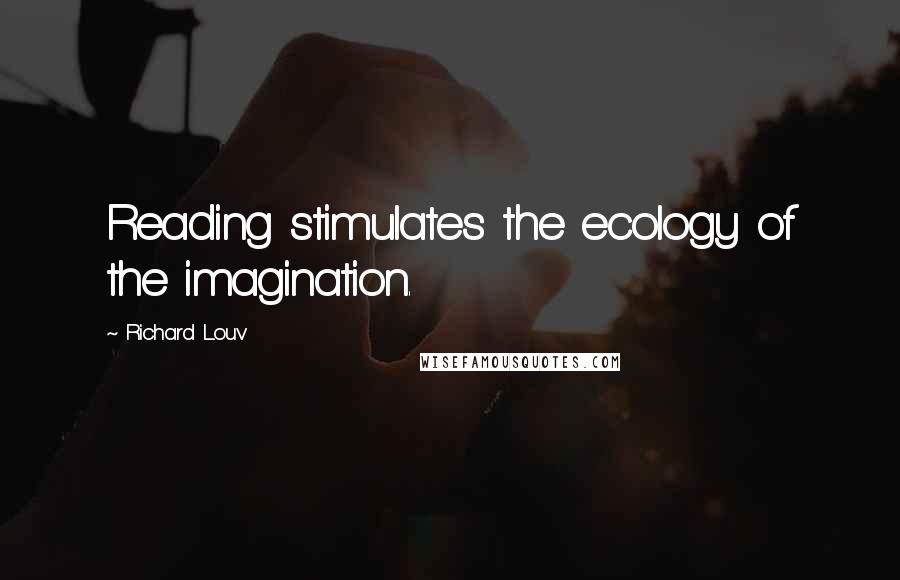Richard Louv Quotes: Reading stimulates the ecology of the imagination.