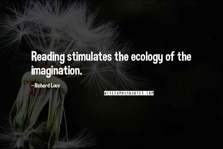 Richard Louv Quotes: Reading stimulates the ecology of the imagination.