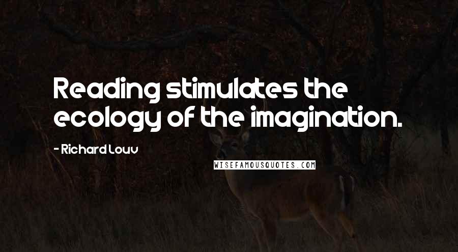 Richard Louv Quotes: Reading stimulates the ecology of the imagination.