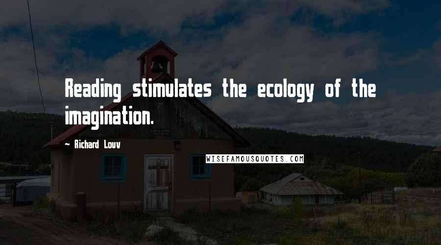 Richard Louv Quotes: Reading stimulates the ecology of the imagination.