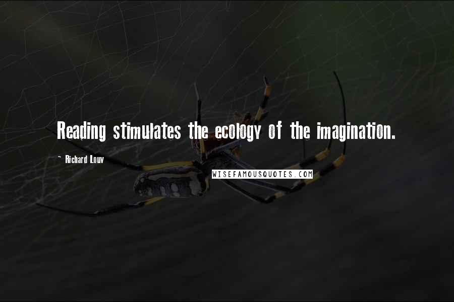 Richard Louv Quotes: Reading stimulates the ecology of the imagination.