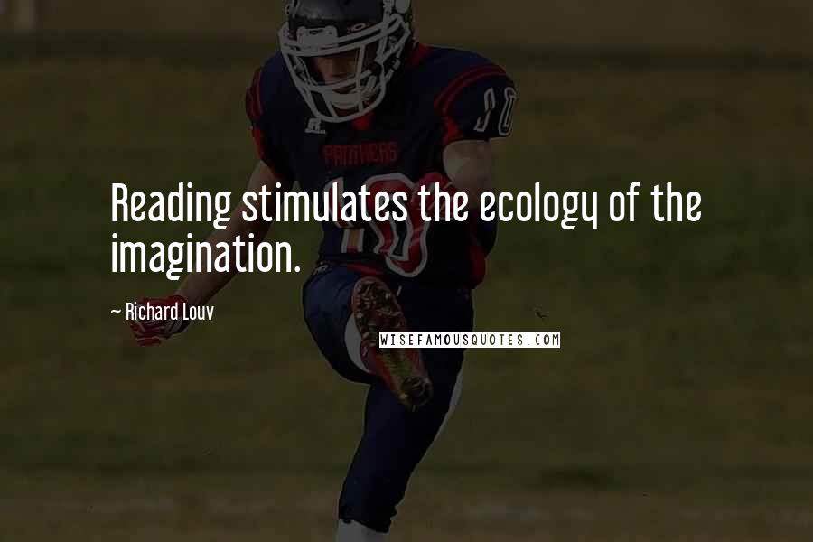 Richard Louv Quotes: Reading stimulates the ecology of the imagination.