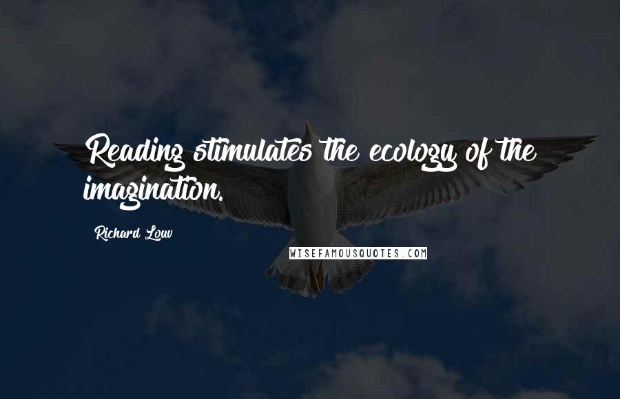 Richard Louv Quotes: Reading stimulates the ecology of the imagination.