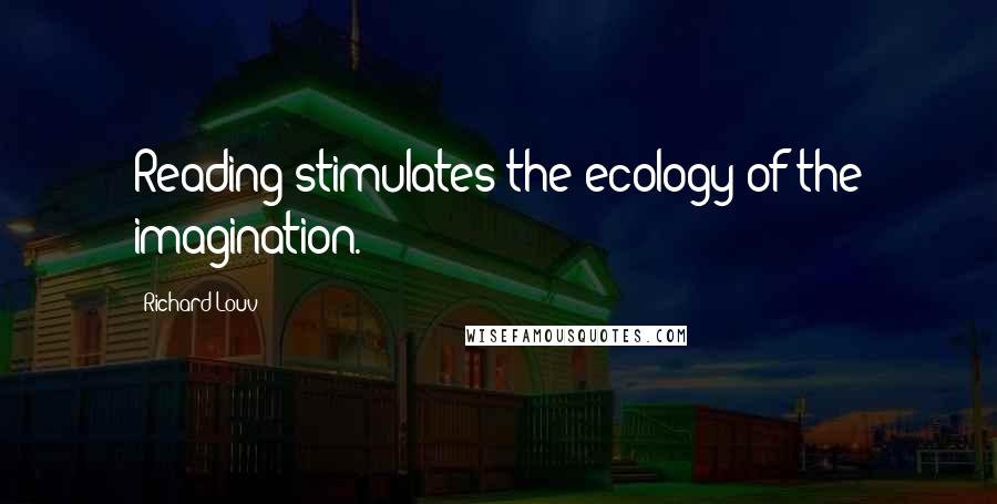 Richard Louv Quotes: Reading stimulates the ecology of the imagination.