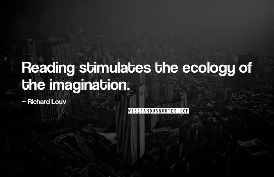 Richard Louv Quotes: Reading stimulates the ecology of the imagination.