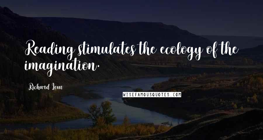 Richard Louv Quotes: Reading stimulates the ecology of the imagination.