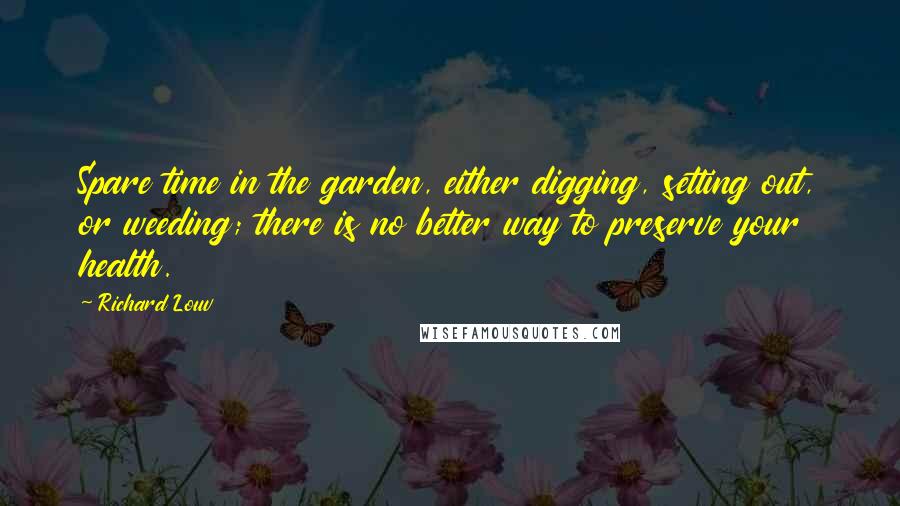 Richard Louv Quotes: Spare time in the garden, either digging, setting out, or weeding; there is no better way to preserve your health.