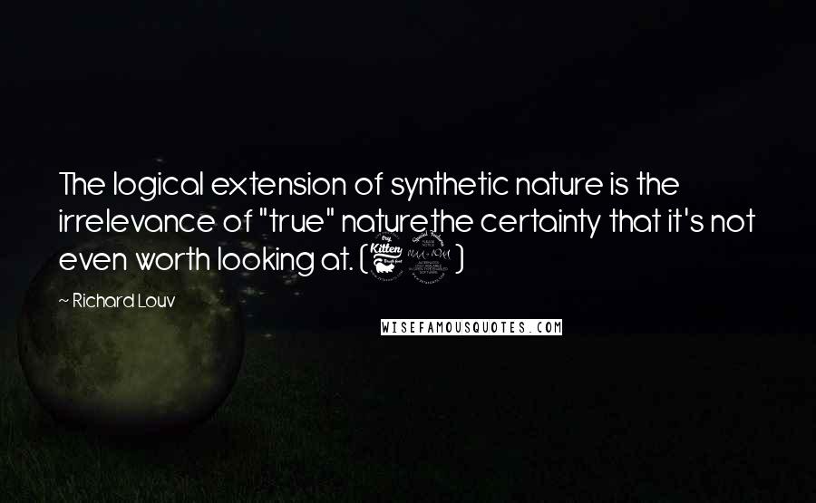 Richard Louv Quotes: The logical extension of synthetic nature is the irrelevance of "true" naturethe certainty that it's not even worth looking at. (62)