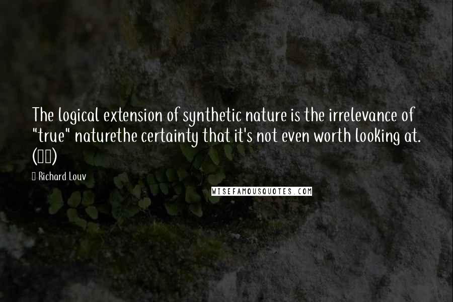 Richard Louv Quotes: The logical extension of synthetic nature is the irrelevance of "true" naturethe certainty that it's not even worth looking at. (62)