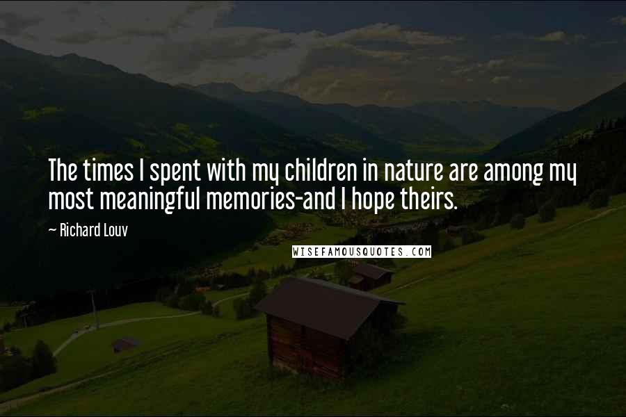 Richard Louv Quotes: The times I spent with my children in nature are among my most meaningful memories-and I hope theirs.