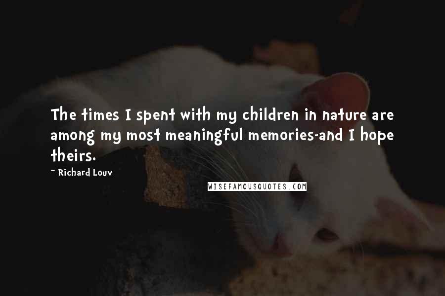 Richard Louv Quotes: The times I spent with my children in nature are among my most meaningful memories-and I hope theirs.