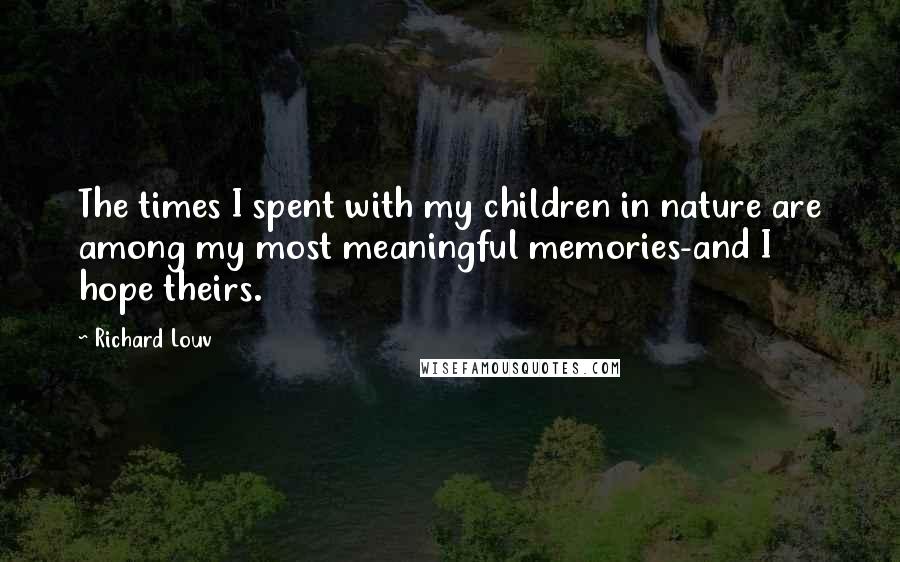 Richard Louv Quotes: The times I spent with my children in nature are among my most meaningful memories-and I hope theirs.