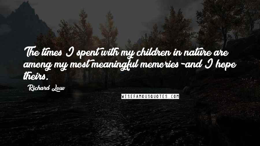 Richard Louv Quotes: The times I spent with my children in nature are among my most meaningful memories-and I hope theirs.