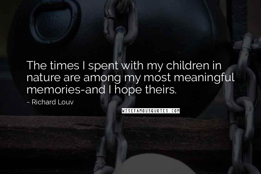 Richard Louv Quotes: The times I spent with my children in nature are among my most meaningful memories-and I hope theirs.