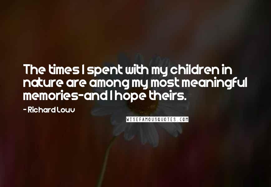 Richard Louv Quotes: The times I spent with my children in nature are among my most meaningful memories-and I hope theirs.