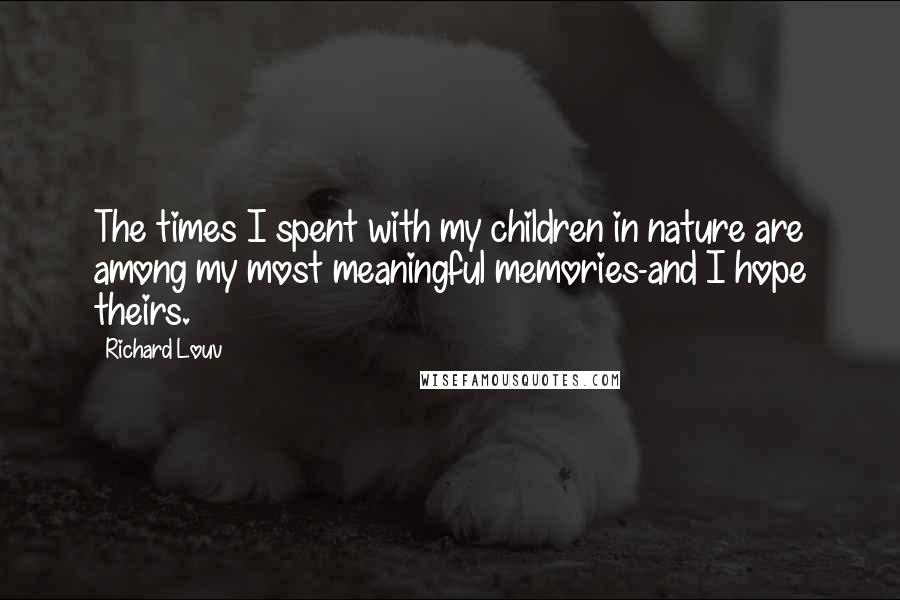 Richard Louv Quotes: The times I spent with my children in nature are among my most meaningful memories-and I hope theirs.