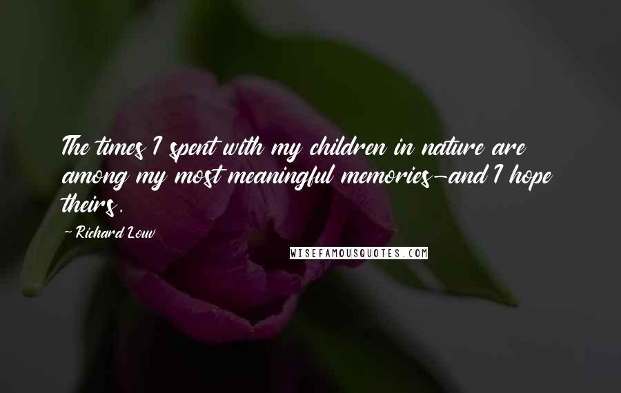 Richard Louv Quotes: The times I spent with my children in nature are among my most meaningful memories-and I hope theirs.