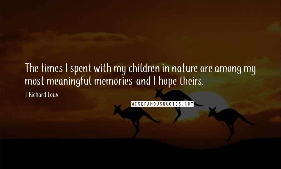 Richard Louv Quotes: The times I spent with my children in nature are among my most meaningful memories-and I hope theirs.