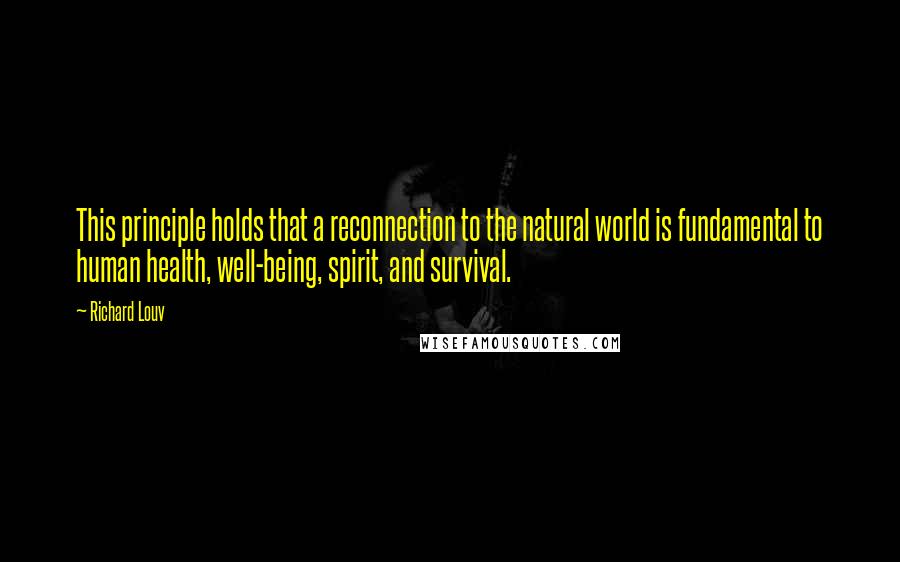 Richard Louv Quotes: This principle holds that a reconnection to the natural world is fundamental to human health, well-being, spirit, and survival.