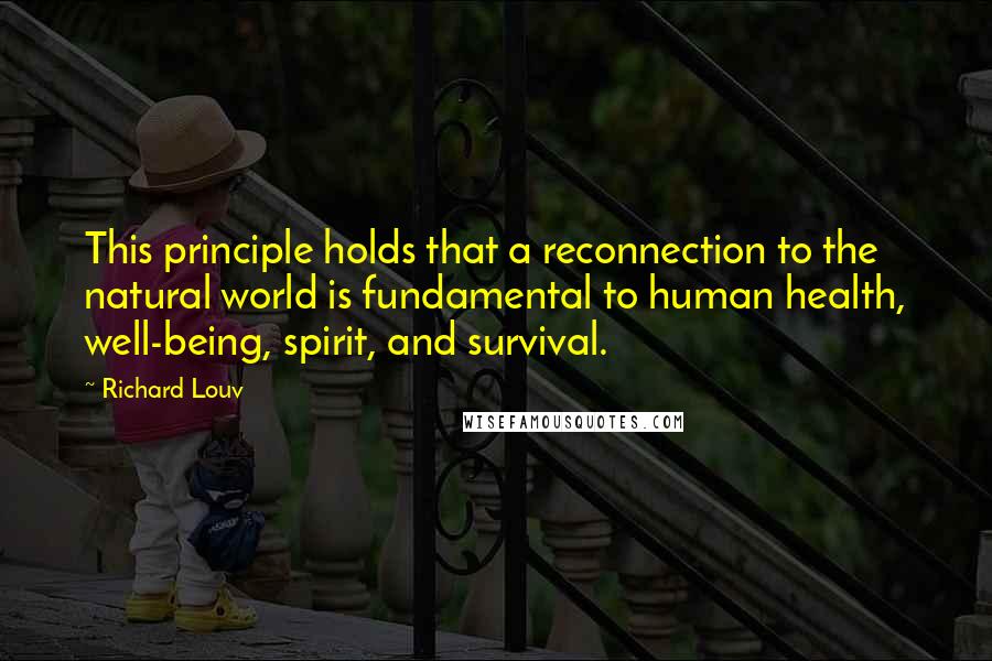 Richard Louv Quotes: This principle holds that a reconnection to the natural world is fundamental to human health, well-being, spirit, and survival.