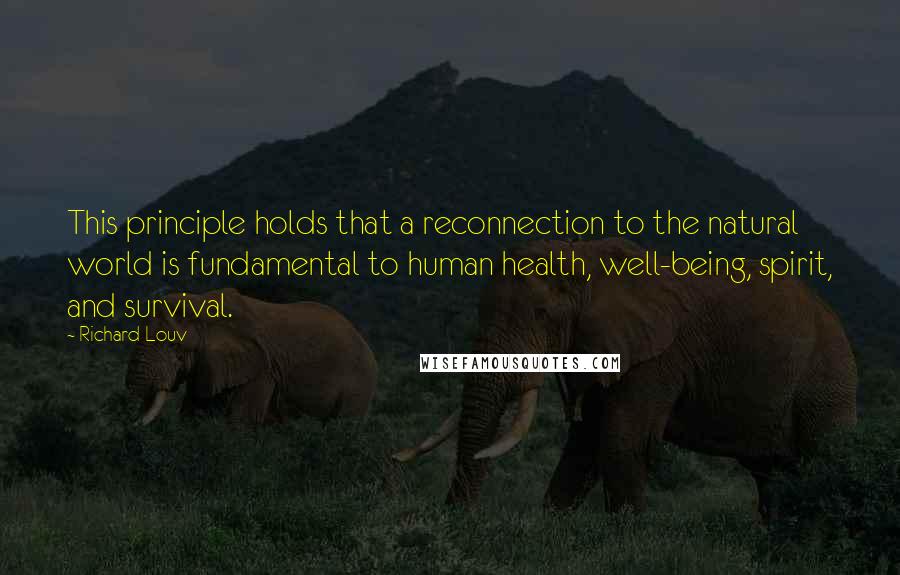 Richard Louv Quotes: This principle holds that a reconnection to the natural world is fundamental to human health, well-being, spirit, and survival.