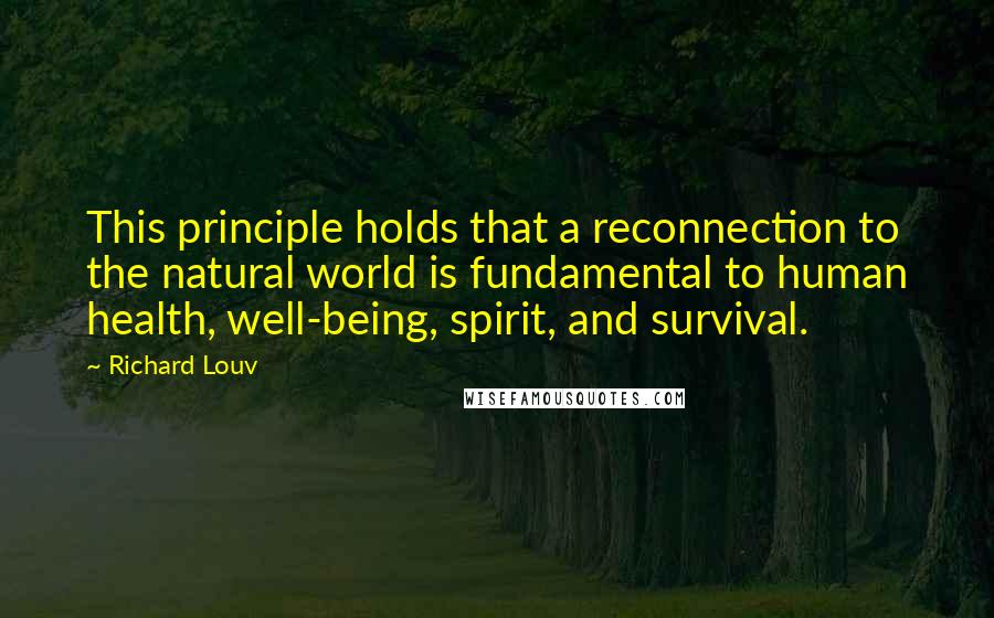 Richard Louv Quotes: This principle holds that a reconnection to the natural world is fundamental to human health, well-being, spirit, and survival.