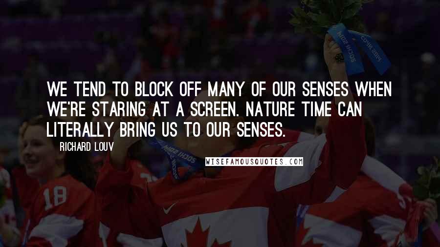 Richard Louv Quotes: We tend to block off many of our senses when we're staring at a screen. Nature time can literally bring us to our senses.