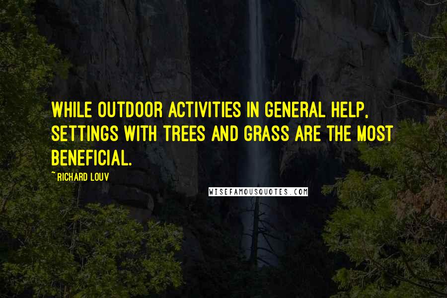 Richard Louv Quotes: While outdoor activities in general help, settings with trees and grass are the most beneficial.