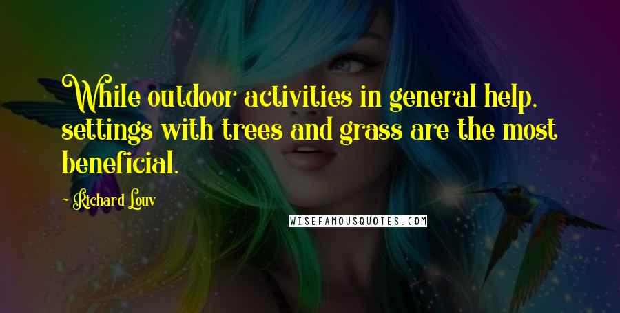 Richard Louv Quotes: While outdoor activities in general help, settings with trees and grass are the most beneficial.