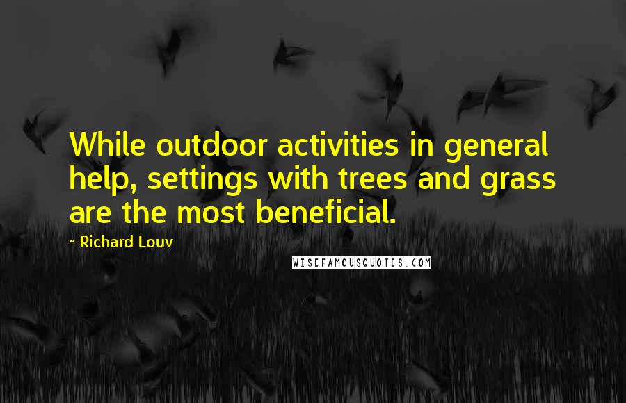 Richard Louv Quotes: While outdoor activities in general help, settings with trees and grass are the most beneficial.