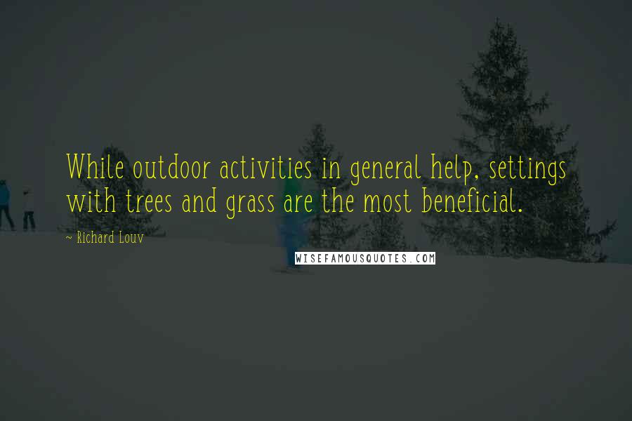 Richard Louv Quotes: While outdoor activities in general help, settings with trees and grass are the most beneficial.